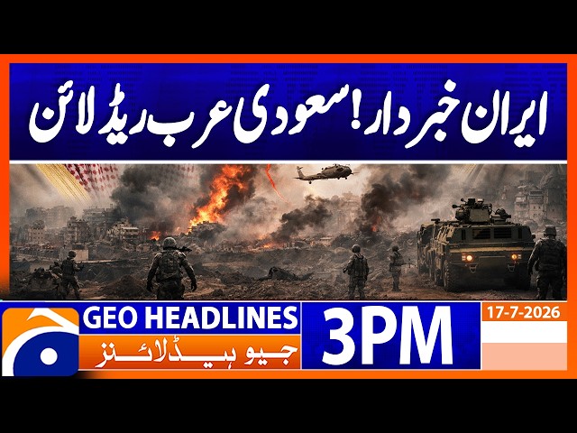 Iran Beware? Saudi Arabia Draws Red Line, Pakistan Issues Warning | 3PM Headlines Geo News (17 July)