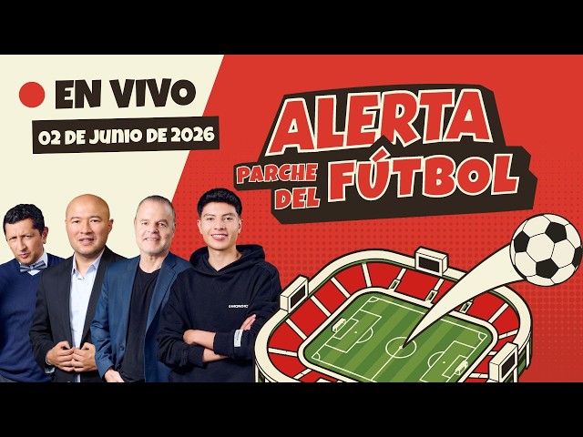 ⚽ EN VIVO | Alerta Parche del Fútbol – 02 de junio de 2026