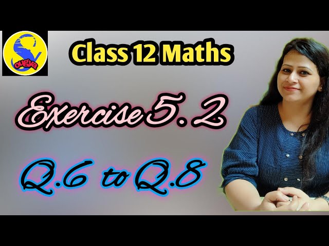 Q .6 to Q. 8 of exercise 5.2 class 12 maths 