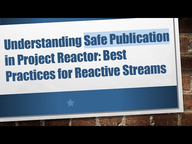Understanding Safe Publication in Project Reactor: Best Practices for Reactive Streams