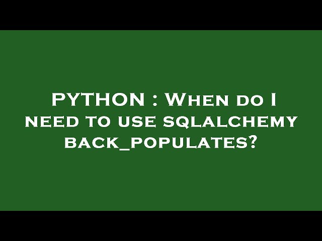 PYTHON : When do I need to use sqlalchemy back_populates?