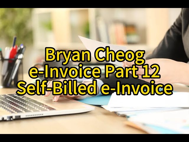 Bryan Cheong e-Invoice Part 12 – Self-Billed e-Invoice