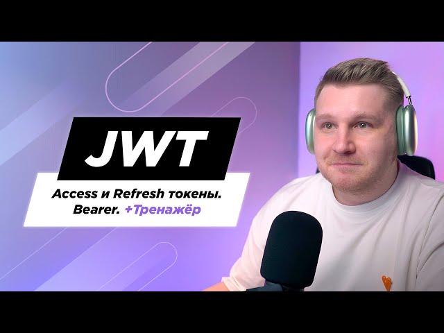 Что такое JWT, Access и Refresh токены. Разница между JWT и Сессиями. Bearer и виды авторизации.
