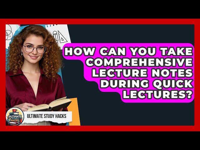 How Can You Take Comprehensive Lecture Notes During Quick Lectures? - Ultimate Study Hacks