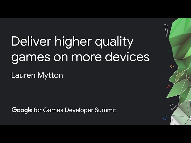 Deliver higher quality games on more devices (Google Games Dev Summit)