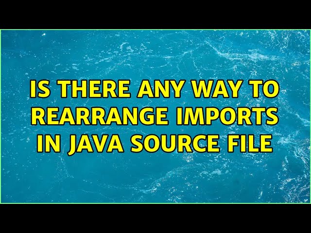 Is there any way to rearrange imports in java source file (8 Solutions!!)