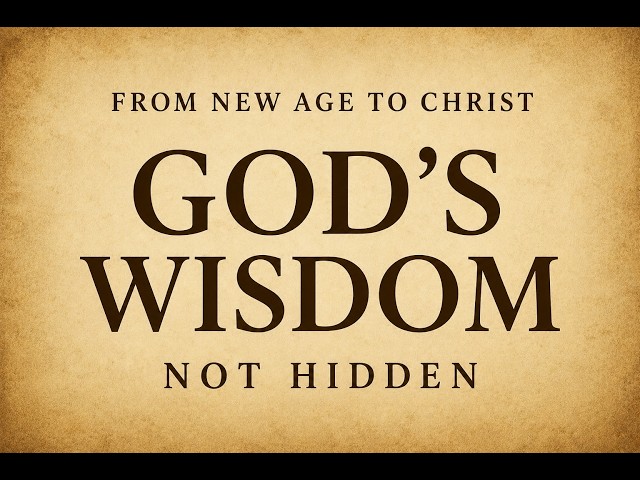 From New Age to Christ: God’s Wisdom vs. Hidden Knowledge