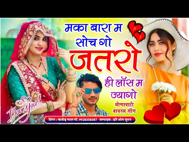 मीणावाटी वायरल सोंग // मका बारा म सोच गो जतरो ही लॉस म ज्यागो // Singer Kajod Bhal ~ New Meena Geet 