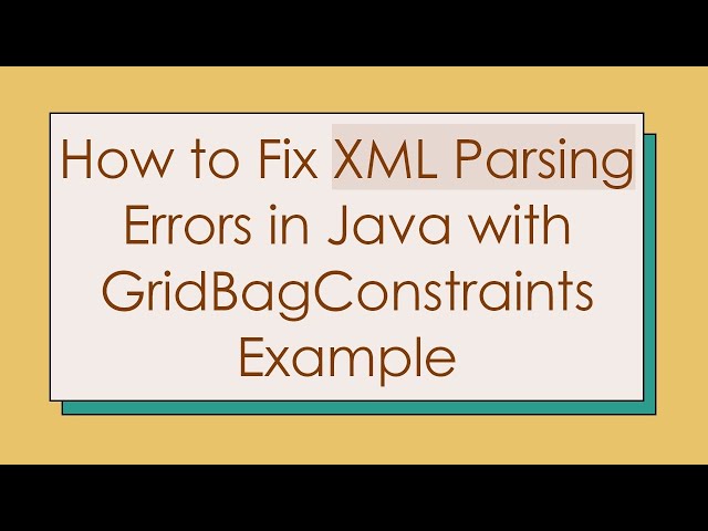 How to Fix XML Parsing Errors in Java with GridBagConstraints Example