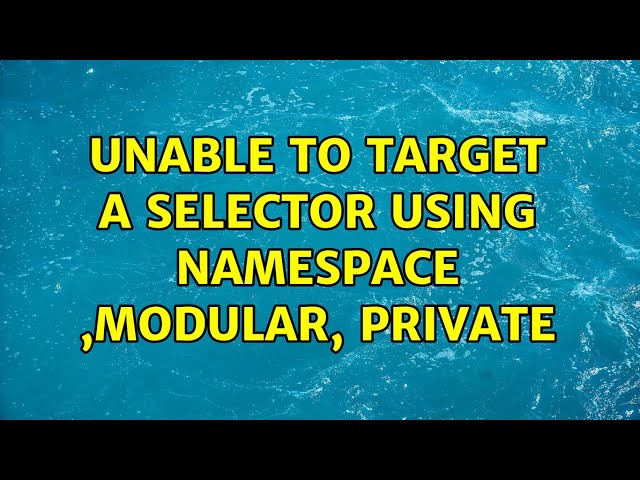 Unable to target a selector using Namespace ,Modular, Private