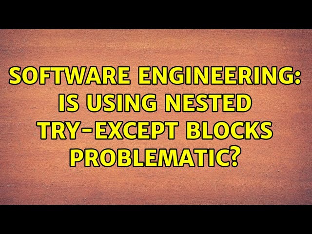 Software Engineering: Is using nested try-except blocks problematic? (2 Solutions!!)