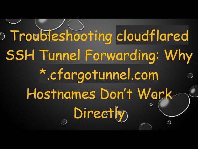 Troubleshooting cloudflared SSH Tunnel Forwarding: Why *.cfargotunnel.com Hostnames Don’t Work Dire