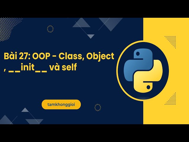 Bài 27: OOP - Từ Class, Object đến __init__ và self