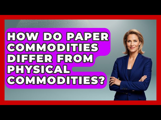 How Do Paper Commodities Differ From Physical Commodities? | Commodity Wealth Investor News