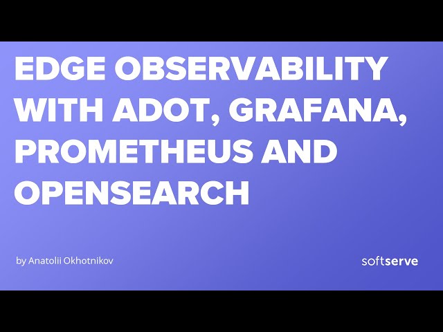 Edge Observability with ADOT, Grafana, Prometheus and OpenSearch by Anatolii Okhotnikov