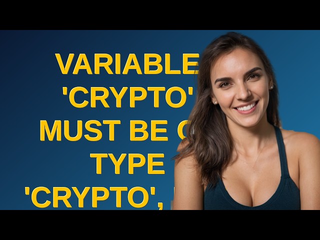 Variable 'crypto' must be of type 'Crypto', but here has type 'Crypto' closed