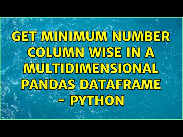 Get minimum number column wise in a multidimensional Pandas DataFrame - Python