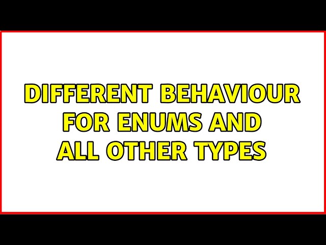 different behaviour for enums and all other types