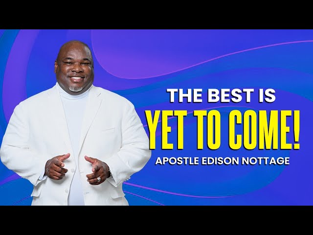 The Best Is Yet To Come! - Apostle Edison Nottage