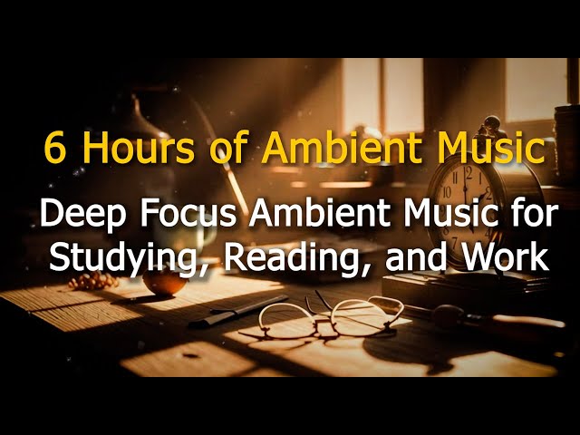 Deep Focus Ambient Study Music for Concentration, Work, and Reading (6 Hours)