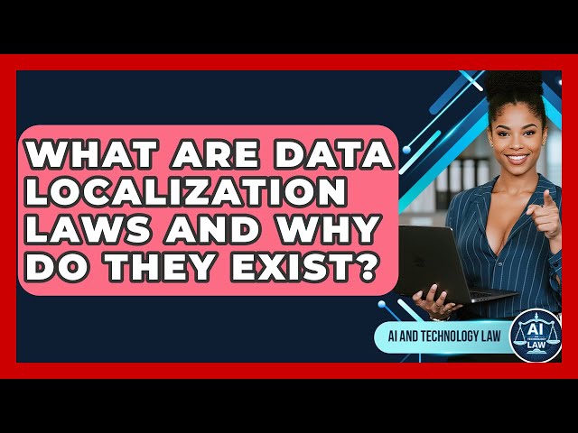 What Are Data Localization Laws And Why Do They Exist? - AI and Technology Law