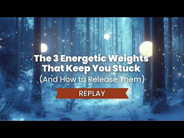 The 3 Energetic Weights That Keep You Stuck (And How to Release Them) MasterClass Replay
