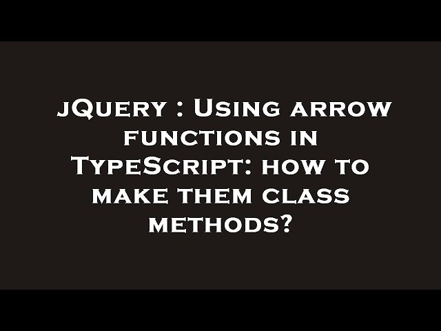 jQuery : Using arrow functions in TypeScript: how to make them class methods?