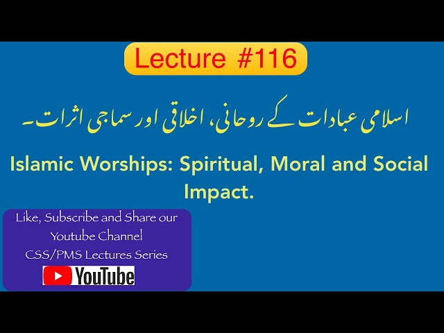 Lecture # 116: Islamic Worships :Spiritual, Moral and Social Impact.