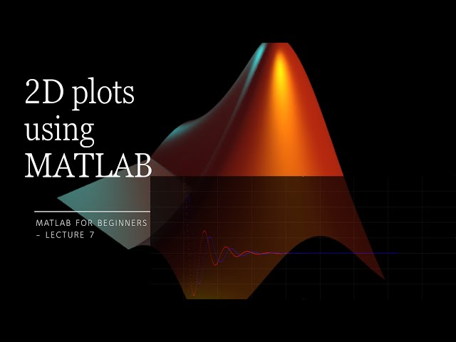 All you need to know about MATLAB 2D plots - Lecture 7