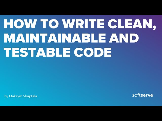 How to write clean, maintainable and testable code by Maksym Shaptala