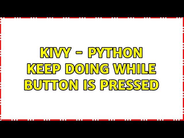 KIVY - Python Keep doing while button is pressed (4 Solutions!!)