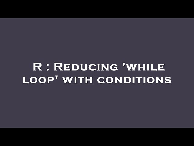 R : Reducing 'while loop' with conditions
