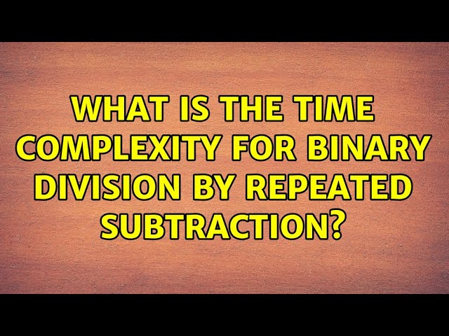 What is the time complexity for binary division by repeated subtraction?