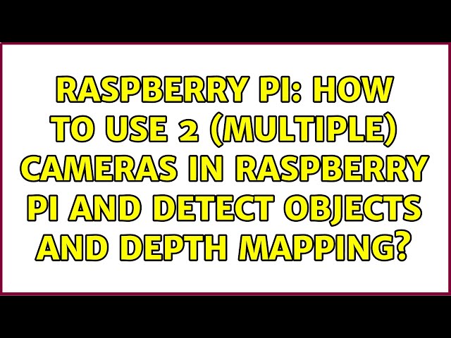 Raspberry Pi: How to use 2 (multiple) cameras in raspberry pi and detect objects and depth mapping?