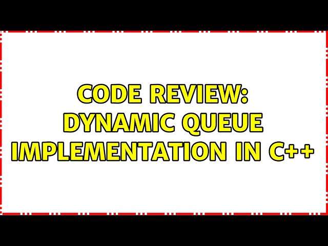 Code Review: dynamic queue implementation in C++ (2 Solutions!!)
