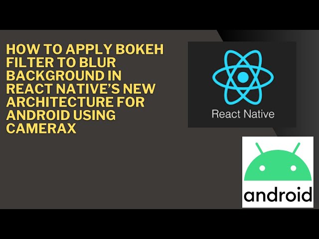 How to Apply BOKEH FILTER To BLUR BACKGROUND in React Native’s New Architecture for Android