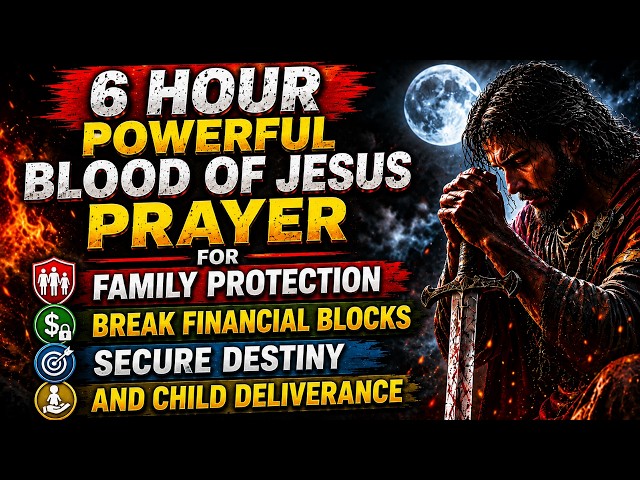 6 HOUR POWERFUL BLOOD OF JESUS PRAYER FOR FAMILY PROTECTION, BREAK FINANCIAL BLOCKS, SECURE DESTINY 