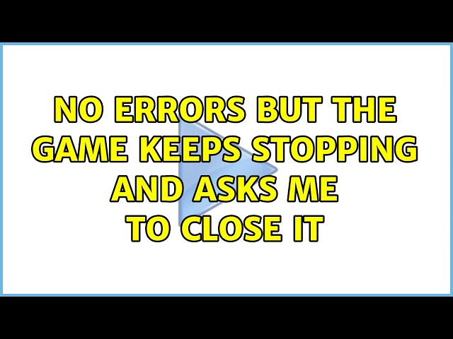 NO ERRORS but the game keeps stopping and asks me to close it