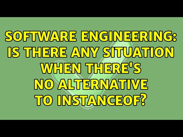 Software Engineering: Is there any situation when there's no alternative to instanceof?
