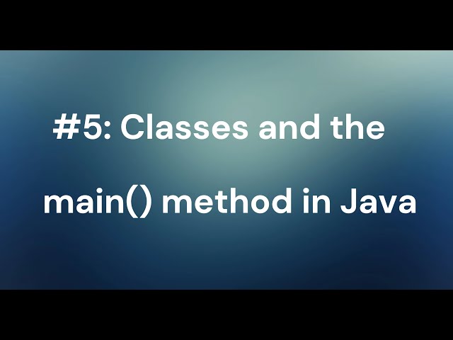 #5: Classes and the main method in Java