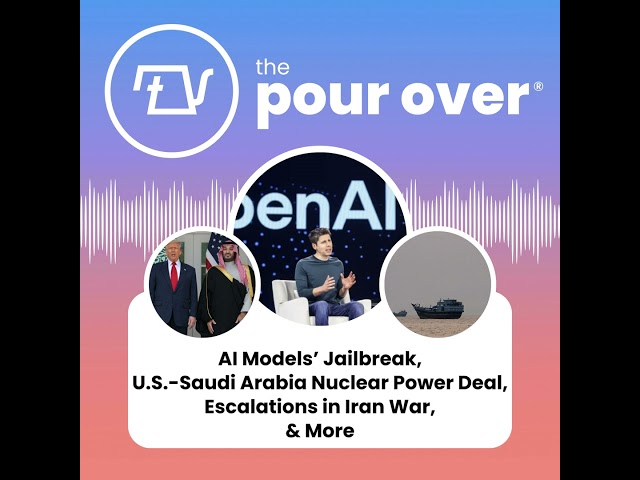AI Models’ Jailbreak, U.S.-Saudi Arabia Nuclear Power Deal, Escalations in Iran War, & More