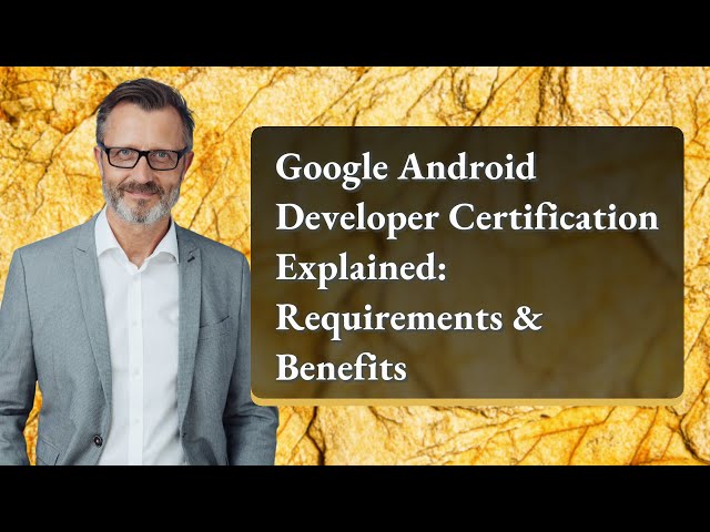 Google Android Developer Certification Explained: Requirements & Benefits