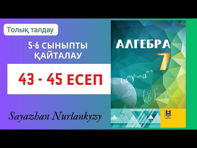 Алгебра 7 сынып 5-6 сынып математика курсын қайталау 43, 44, 45 есеп