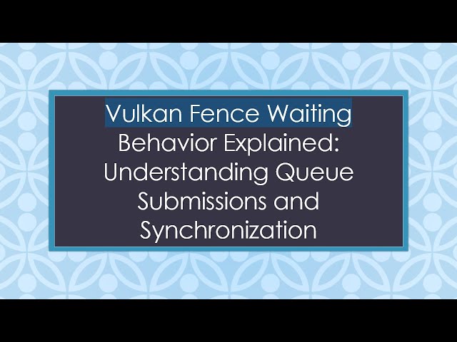 Vulkan Fence Waiting Behavior Explained: Understanding Queue Submissions and Synchronization