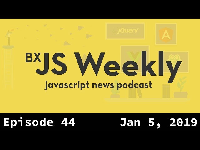 BxJS Weekly Ep. 44 - Jan 05, 2019 (javascript news podcast)