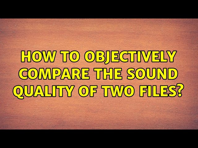 How to objectively compare the sound quality of two files? (4 Solutions!!)