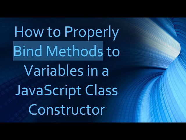How to Properly Bind Methods to Variables in a JavaScript Class Constructor