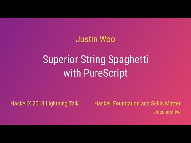 Justin Woo - Superior String Spaghetti with PureScript (HaskellX 2018 Lightning Talk)