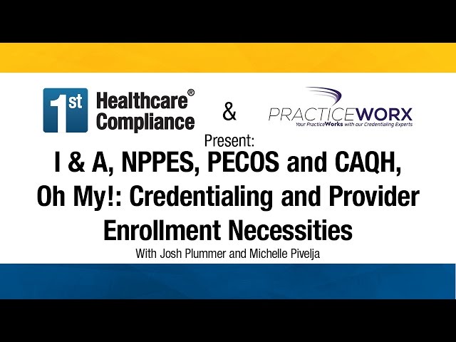 I & A, NPPES, PECOS and CAQH, Oh My! : Credentialing and Provider Enrollment Necessities
