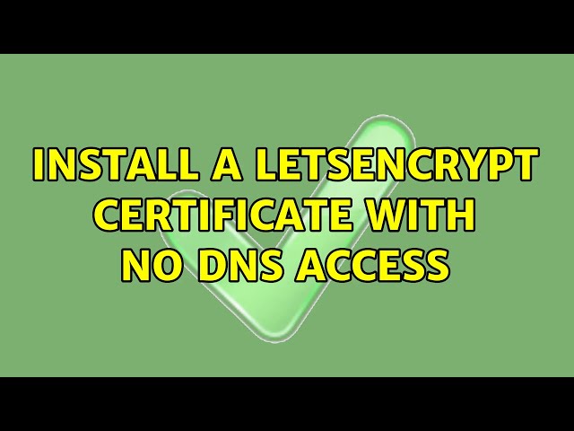 Install a LetsEncrypt certificate with no DNS access (2 Solutions!!)